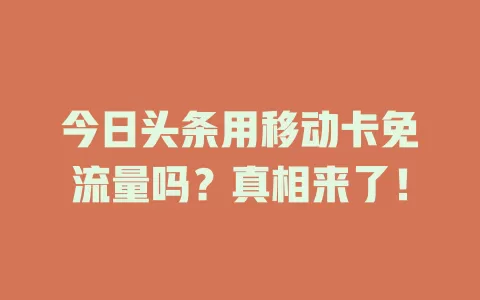 今日头条用移动卡免流量吗？真相来了！