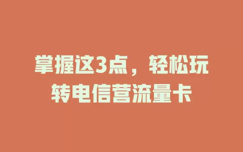 掌握这3点，轻松玩转电信营流量卡