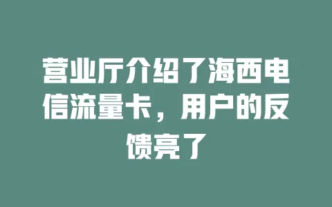 营业厅介绍了海西电信流量卡，用户的反馈亮了