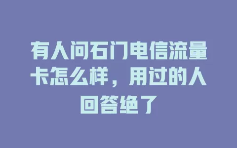 有人问石门电信流量卡怎么样，用过的人回答绝了