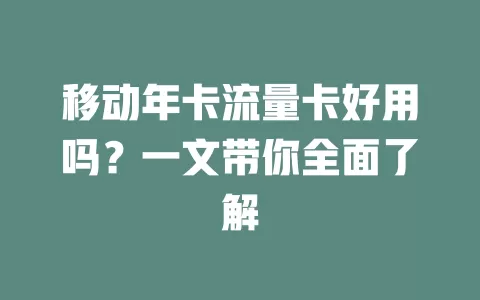 移动年卡流量卡好用吗？一文带你全面了解