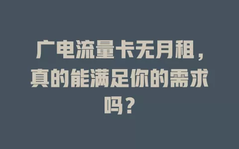 广电流量卡无月租，真的能满足你的需求吗？