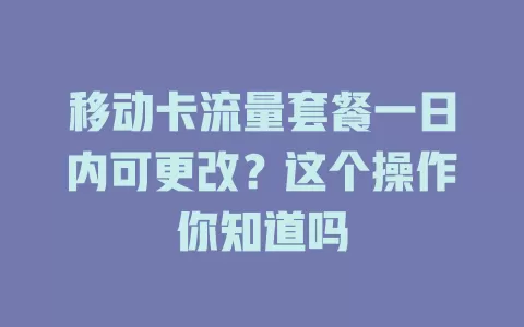 移动卡流量套餐一日内可更改？这个操作你知道吗