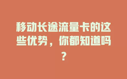 移动长途流量卡的这些优势，你都知道吗？