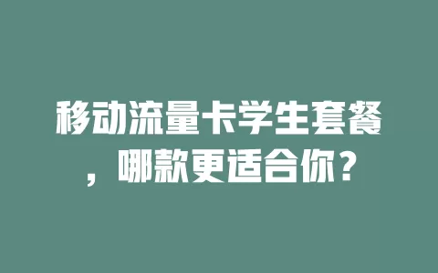 移动流量卡学生套餐，哪款更适合你？