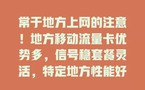常于地方上网的注意！地方移动流量卡优势多，信号稳套餐灵活，特定地方性能好费用划算