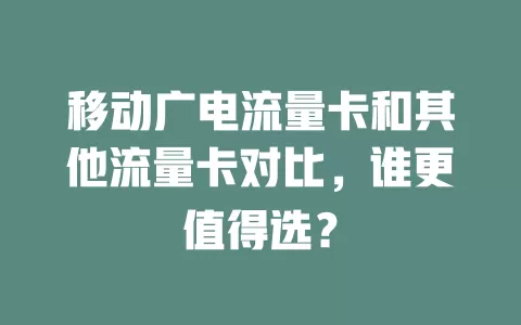 移动广电流量卡和其他流量卡对比，谁更值得选？