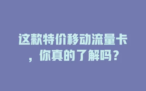 这款特价移动流量卡，你真的了解吗？