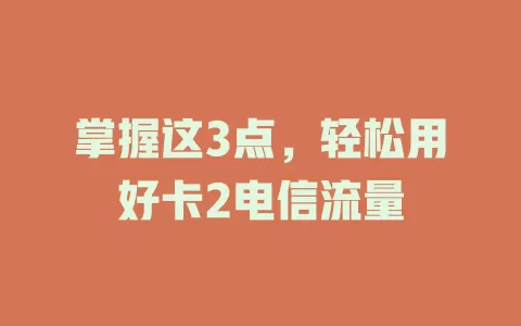 掌握这3点，轻松用好卡2电信流量
