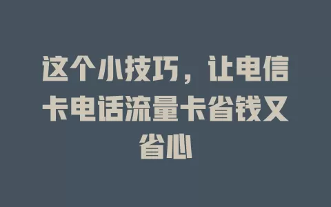这个小技巧，让电信卡电话流量卡省钱又省心
