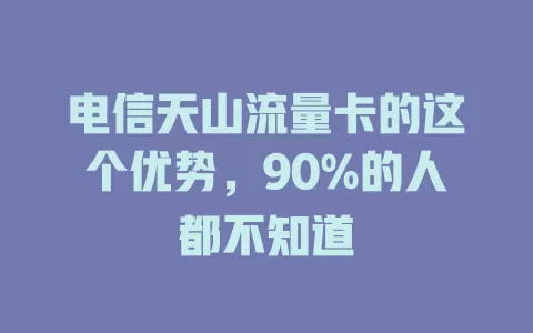电信天山流量卡的这个优势，90%的人都不知道