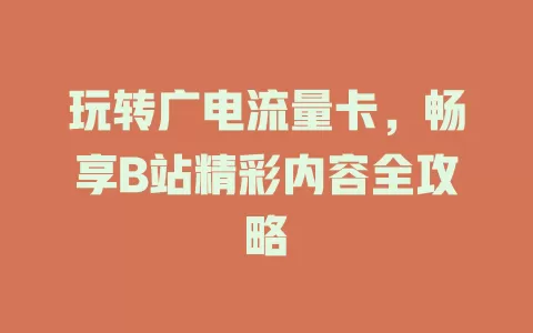 玩转广电流量卡，畅享B站精彩内容全攻略