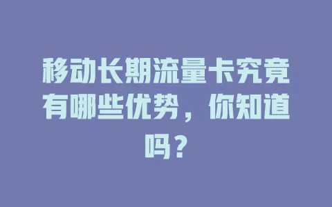 移动长期流量卡究竟有哪些优势，你知道吗？