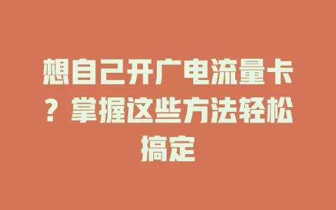 想自己开广电流量卡？掌握这些方法轻松搞定