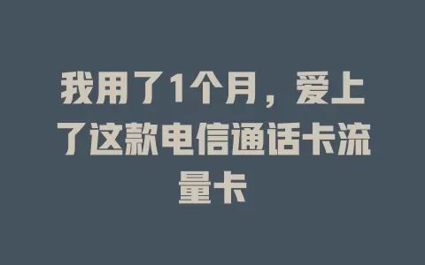 我用了1个月，爱上了这款电信通话卡流量卡