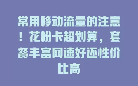常用移动流量的注意！花粉卡超划算，套餐丰富网速好还性价比高