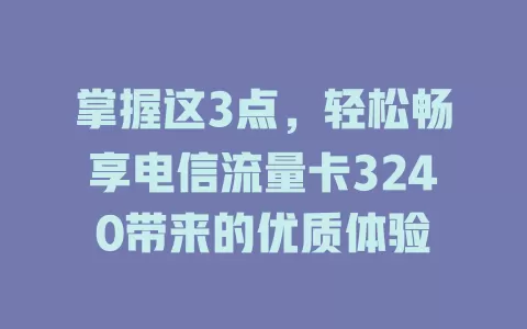 掌握这3点，轻松畅享电信流量卡3240带来的优质体验