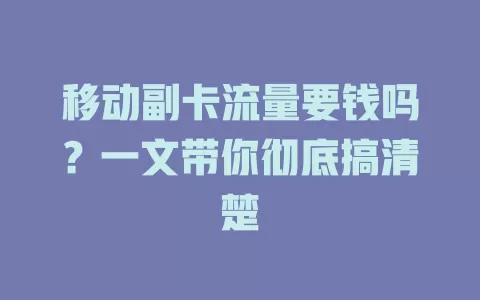 移动副卡流量要钱吗？一文带你彻底搞清楚