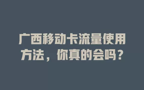 广西移动卡流量使用方法，你真的会吗？