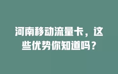 河南移动流量卡，这些优势你知道吗？