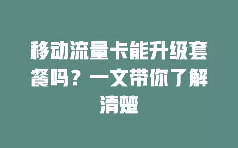 移动流量卡能升级套餐吗？一文带你了解清楚