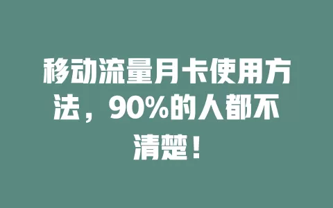 移动流量月卡使用方法，90%的人都不清楚！