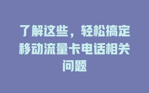 了解这些，轻松搞定移动流量卡电话相关问题