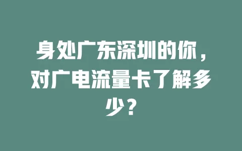 身处广东深圳的你，对广电流量卡了解多少？
