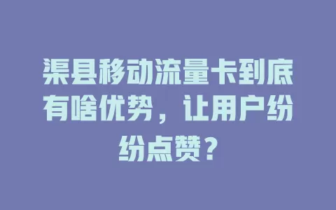渠县移动流量卡到底有啥优势，让用户纷纷点赞？