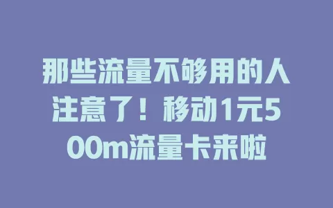 那些流量不够用的人注意了！移动1元500m流量卡来啦