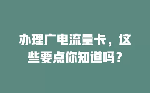 办理广电流量卡，这些要点你知道吗？
