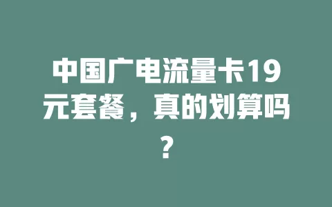 中国广电流量卡19元套餐，真的划算吗？