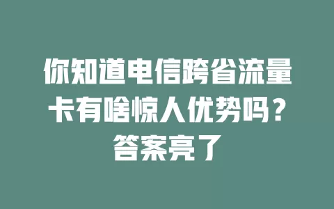 你知道电信跨省流量卡有啥惊人优势吗？答案亮了