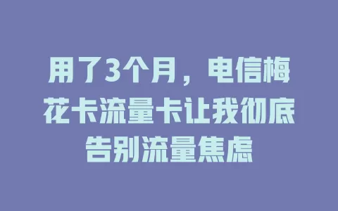 用了3个月，电信梅花卡流量卡让我彻底告别流量焦虑