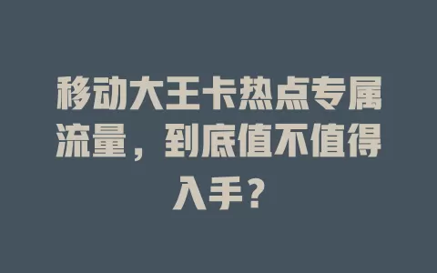 移动大王卡热点专属流量，到底值不值得入手？