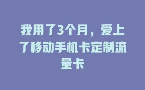 我用了3个月，爱上了移动手机卡定制流量卡
