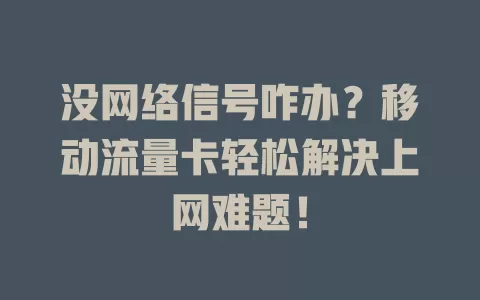 没网络信号咋办？移动流量卡轻松解决上网难题！