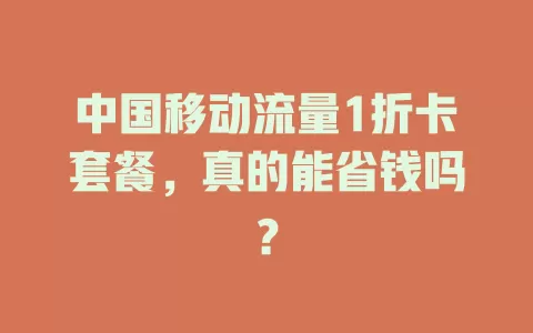 中国移动流量1折卡套餐，真的能省钱吗？