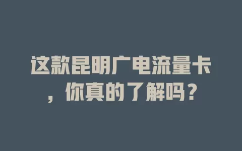 这款昆明广电流量卡，你真的了解吗？