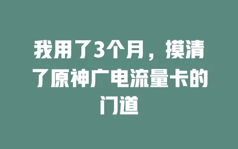 我用了3个月，摸清了原神广电流量卡的门道