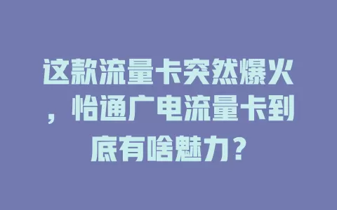 这款流量卡突然爆火，怡通广电流量卡到底有啥魅力？