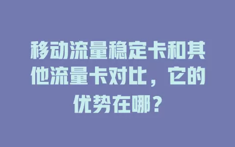 移动流量稳定卡和其他流量卡对比，它的优势在哪？