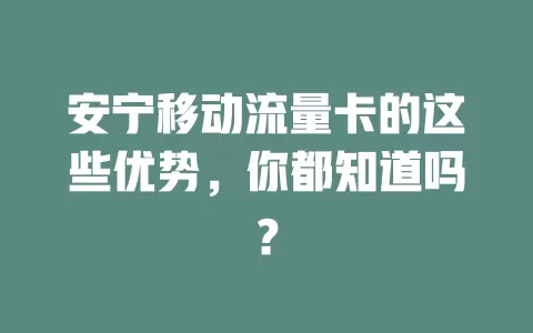 安宁移动流量卡的这些优势，你都知道吗？