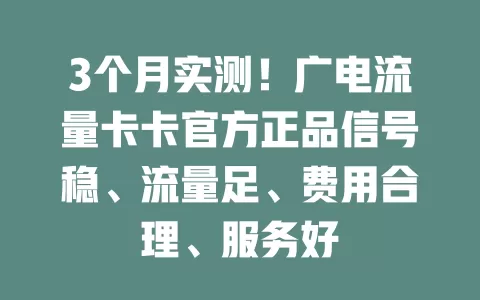 3个月实测！广电流量卡卡官方正品信号稳、流量足、费用合理、服务好
