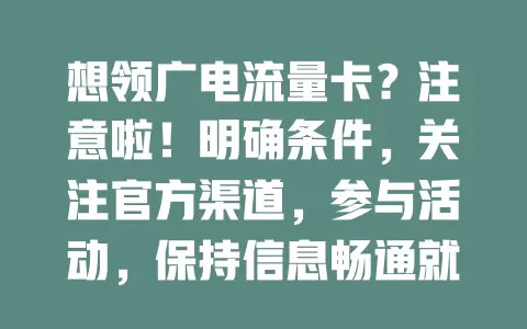 想领广电流量卡？注意啦！明确条件，关注官方渠道，参与活动，保持信息畅通就能顺利领取
