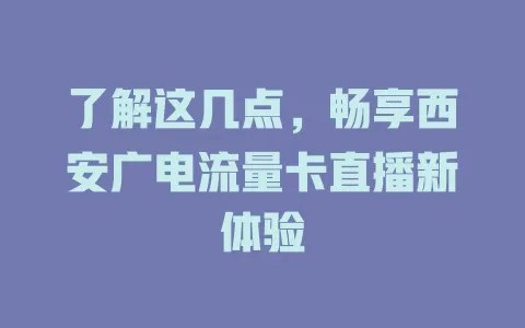 了解这几点，畅享西安广电流量卡直播新体验