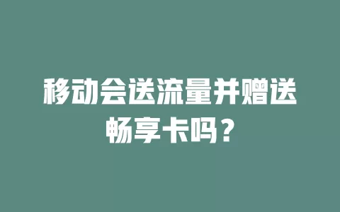 移动会送流量并赠送畅享卡吗？