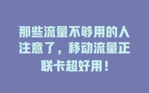 那些流量不够用的人注意了，移动流量正联卡超好用！
