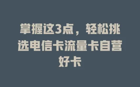 掌握这3点，轻松挑选电信卡流量卡自营好卡