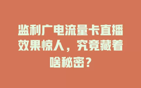 监利广电流量卡直播效果惊人，究竟藏着啥秘密？